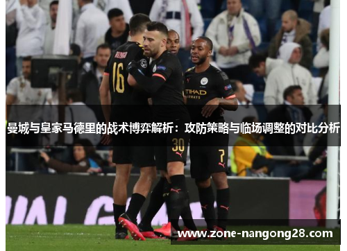 曼城与皇家马德里的战术博弈解析：攻防策略与临场调整的对比分析