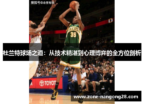 杜兰特球场之道：从技术精湛到心理博弈的全方位剖析