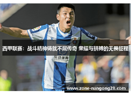 西甲联赛：战斗精神铸就不屈传奇 荣耀与拼搏的无畏征程