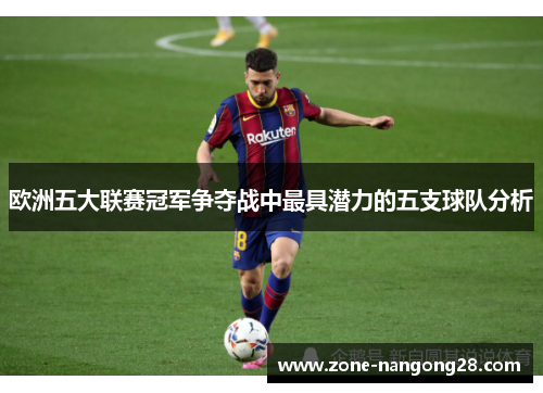 欧洲五大联赛冠军争夺战中最具潜力的五支球队分析