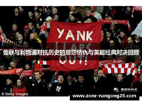 曼联与利物浦对抗历史的恩怨情仇与英超经典对决回顾
