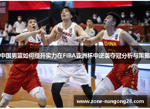 中国男篮如何提升实力在FIBA亚洲杯中逆袭夺冠分析与策略