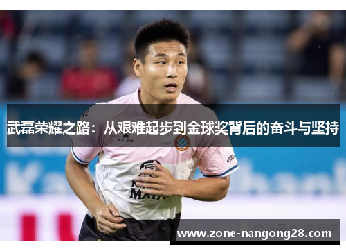 武磊荣耀之路：从艰难起步到金球奖背后的奋斗与坚持
