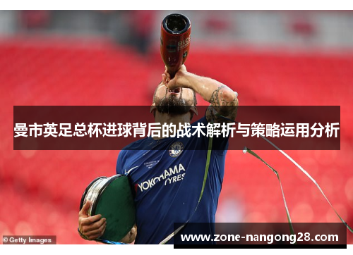 曼市英足总杯进球背后的战术解析与策略运用分析