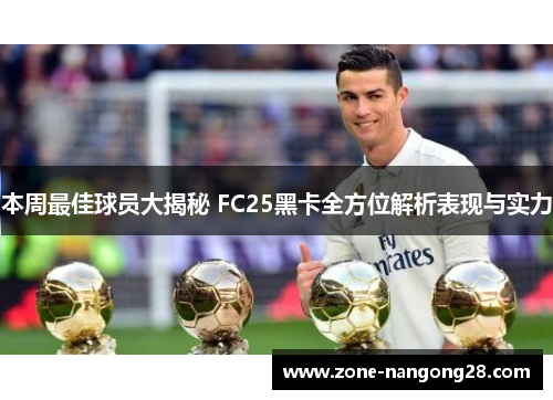 本周最佳球员大揭秘 FC25黑卡全方位解析表现与实力