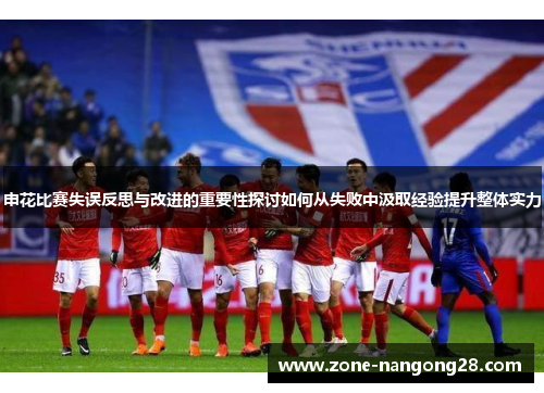 申花比赛失误反思与改进的重要性探讨如何从失败中汲取经验提升整体实力