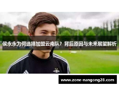 侯永永为何选择加盟云南队？背后原因与未来展望解析