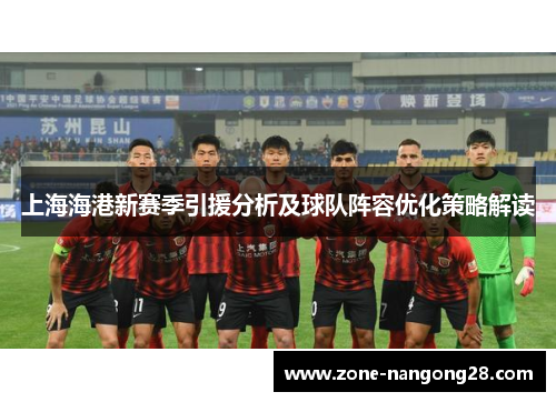 上海海港新赛季引援分析及球队阵容优化策略解读
