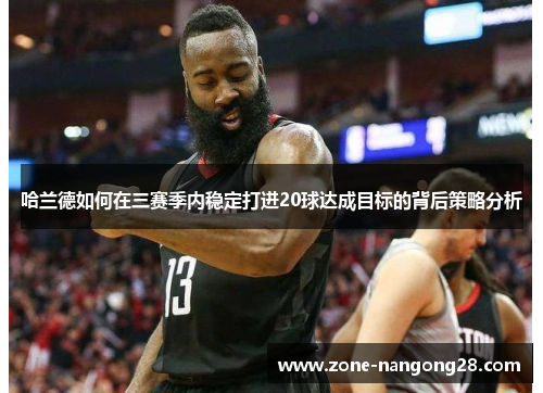 哈兰德如何在三赛季内稳定打进20球达成目标的背后策略分析