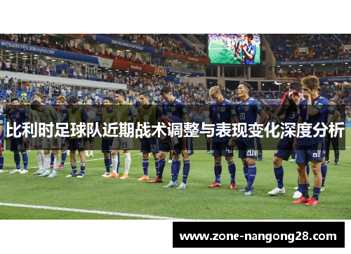 比利时足球队近期战术调整与表现变化深度分析
