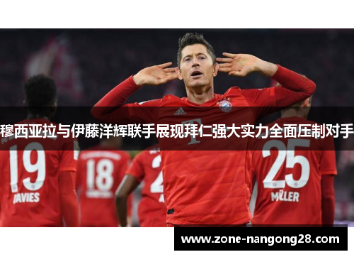 穆西亚拉与伊藤洋辉联手展现拜仁强大实力全面压制对手