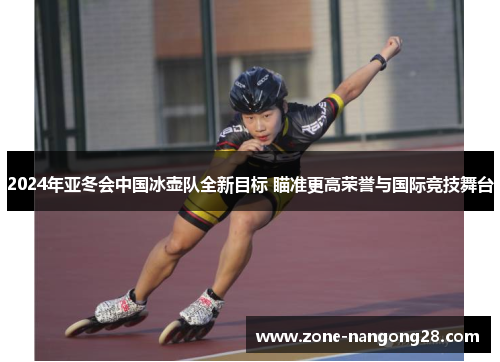 2024年亚冬会中国冰壶队全新目标 瞄准更高荣誉与国际竞技舞台
