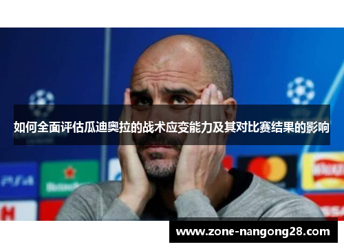 如何全面评估瓜迪奥拉的战术应变能力及其对比赛结果的影响