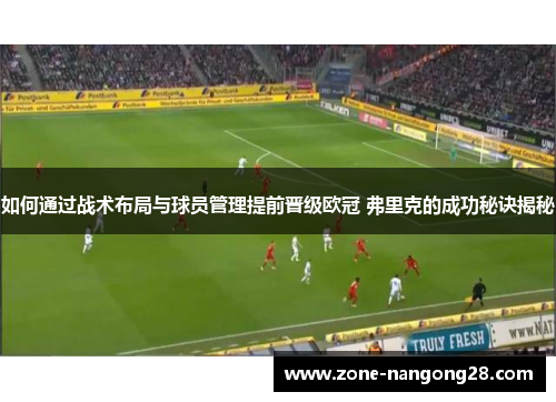 如何通过战术布局与球员管理提前晋级欧冠 弗里克的成功秘诀揭秘