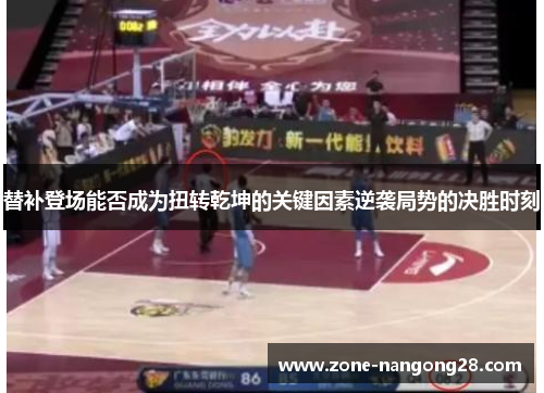 替补登场能否成为扭转乾坤的关键因素逆袭局势的决胜时刻
