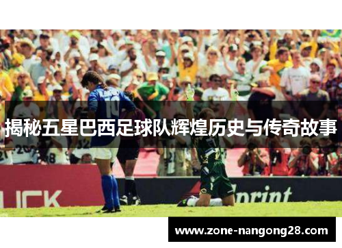 揭秘五星巴西足球队辉煌历史与传奇故事