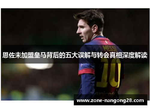 恩佐未加盟皇马背后的五大误解与转会真相深度解读