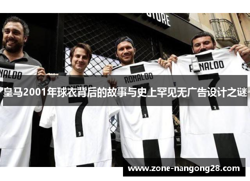 皇马2001年球衣背后的故事与史上罕见无广告设计之谜