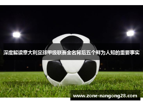 深度解读意大利足球甲级联赛全名背后五个鲜为人知的重要事实