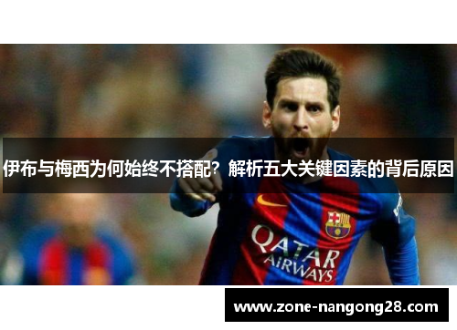 伊布与梅西为何始终不搭配？解析五大关键因素的背后原因