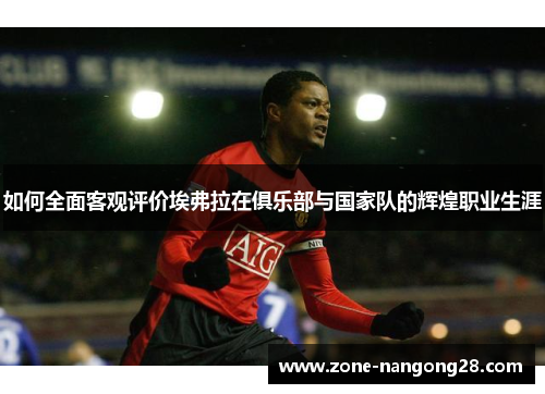 如何全面客观评价埃弗拉在俱乐部与国家队的辉煌职业生涯