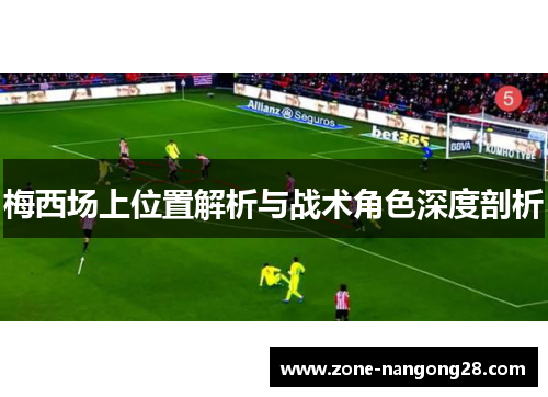 梅西场上位置解析与战术角色深度剖析