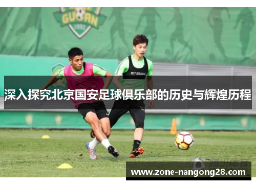 深入探究北京国安足球俱乐部的历史与辉煌历程