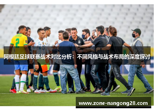 阿根廷足球联赛战术对比分析：不同风格与战术布局的深度探讨