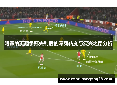 阿森纳英超争冠失利后的深刻转变与复兴之路分析