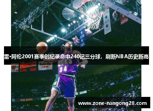 雷·阿伦2001赛季创纪录命中240记三分球，刷新NBA历史新高